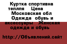 Куртка спортивна, теплпя  › Цена ­ 900 - Московская обл. Одежда, обувь и аксессуары » Женская одежда и обувь   
